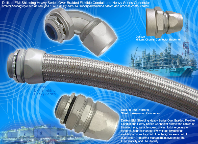 Delikon EMI Shielding Heavy Series Over Braided Flexible Conduit and Heavy Series Connector protect floating liquefied natural gas FLNG facility and LNG facility automation cables and process control cables. Delikon EMI Shielding Heavy Series Over Braided Flexible Conduit systems with Military Circular Connector Backshell are ideally suited to protecting industry automation power or data cables that demand high levels of reliability.Delikon EMI Shielding Heavy Series Over Braided Flexible Conduit systems with Military Circular Connector Backshell are ideally suited to protecting industry automation power or data cables that demand high levels of reliability.